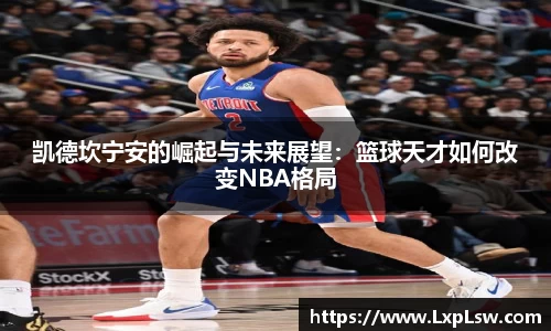 凯德坎宁安的崛起与未来展望：篮球天才如何改变NBA格局