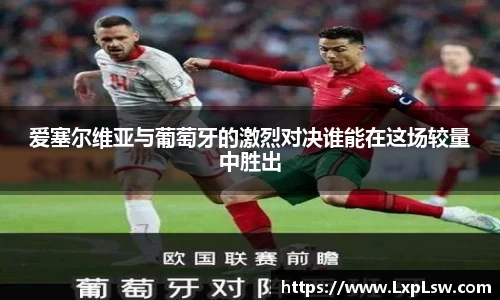 爱塞尔维亚与葡萄牙的激烈对决谁能在这场较量中胜出