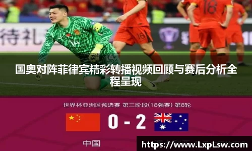国奥对阵菲律宾精彩转播视频回顾与赛后分析全程呈现