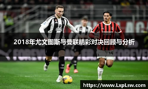 2018年尤文图斯与曼联精彩对决回顾与分析