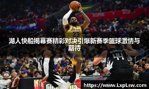 湖人快船揭幕赛精彩对决引爆新赛季篮球激情与期待